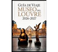 Guía de viaje del Museo del Louvre 2026-2027: Explore las obras maestras de la Mona Lisa, la Venus de Milo y la Victoria alada de Samotracia: su guía ... de cristal y los tesoros ocultos del Louvre.