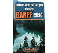 Guía de viaje del Parque Nacional Banff 2026: Planifica tu viaje con itinerarios detallados, las principales atracciones, la cultura local, consejos ... de senderismo en las Rocosas canadienses