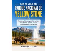 GUÍA DE VIAJE DEL PARQUE NACIONAL DE YELLOW STONE: Guía completa para planificar su viaje: vida silvestre, géiseres, paisajes impresionantes y mucho más.