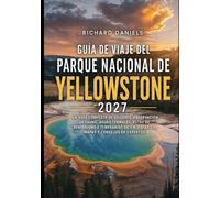 Guía de viaje del Parque Nacional de Yellowstone 2027: La guía completa de géiseres, observación de fauna, aguas termales, rutas de senderismo e ... 1 a 7 días con mapas y consejos de expertos.