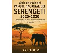 Guía de viaje del Parque Nacional del Serengeti 2025-2026: Tu compañero de safari completo para disfrutar de la vida silvestre, los alojamientos y la aventura en Tanzania