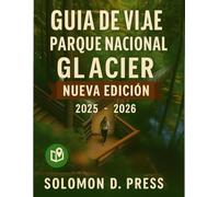 Guía de viaje del Parque Nacional Glaciar 2025-2026: Descubra la Corona del Continente, recorridos panorámicos, caminatas épicas, encuentros con la ... glaciares. (The Ultimate Travel Guide Series)