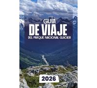GUÍA DE VIAJE DEL PARQUE NACIONAL GLACIER 2026