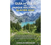 GUÍA DE VIAJE DEL PARQUE NACIONAL GLACIER 2026: Guía esencial de rutas panorámicas, lagos escondidos, aventuras al aire libre y las mejores experiencias en la Corona del Continente.