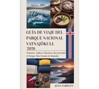 Guía de viaje del Parque Nacional Vatnajökull 2026: Volcanes, valles y glaciares: Recorriendo el parque más grande de Islandia