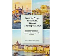 GUÍA DE VIAJE ESTAMBUL, ATENAS Y BUDAPEST 2026: Explora monumentos auténticos, mercados locales, restaurantes y vida cotidiana