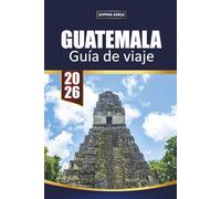 GUÍA DE VIAJE GUATEMALA 2026: Casco Viejo, Murallas, Playas, Excursiones a Islas e Itinerarios Sencillos para Visitantes Primerizos