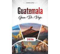 GUÍA DE VIAJE GUATEMALA 2026: Descubre joyas ocultas, monumentos históricos, consejos de viaje y experiencias de vacaciones inolvidables