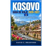 GUÍA DE VIAJE KOSOVO 2026-2027: Joyas ocultas de los Balcanes, patrimonio atemporal, escapadas a la montaña y experiencias locales auténticas.