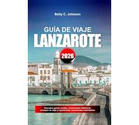 GUÍA DE VIAJE LANZAROTE 2026: Descubre gemas ocultas, monumentos históricos, consejos de viaje y experiencias vacacionales inolvidables