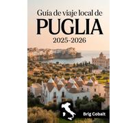 Guía de viaje local de Puglia 2025-2026: Una guía de viaje del sur de Italia escrita por un nativo de Apulia que vive allí, con los trullis de ... de Lecce, el encanto encalado de Ostuni