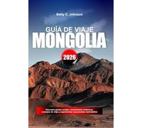 GUÍA DE VIAJE MONGOLIA 2026: Descubre gemas ocultas, monumentos históricos, consejos de viaje y experiencias vacacionales inolvidablesBETTY