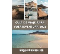 GUÍA DE VIAJE PARA FUERTEVENTURA 2025: Un viaje personal a través de los lugares y experiencias más encantadoras