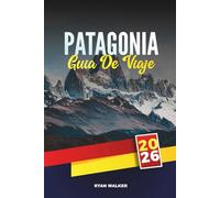 GUÍA DE VIAJE PATAGONIA 2026: Naturaleza salvaje, glaciares majestuosos y aventura en el fin del mundo