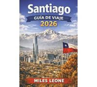 GUÍA DE VIAJE SANTIAGO 2026: Vistas a los Andes, Plaza de Armas histórica, cocina chilena, viñedos urbanos y excursiones de un día