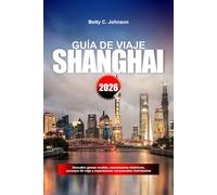 GUÍA DE VIAJE SHANGHÁI 2026: Descubre gemas ocultas, monumentos históricos, consejos de viaje y experiencias vacacionales inolvidables
