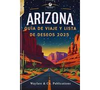 GUÍA DE VIAJE Y LISTA DE DESEOS DE ARIZONA 2025: Tesoros ocultos, senderos poco conocidos y maravillas salvajes para la aventura definitiva en el ... (Serie de Guías de Viaje de Wayfare & Co.)