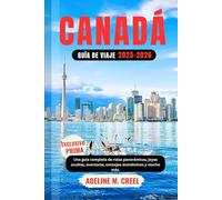 GUÍA DE VIAJES A CANADÁ 2025-2026: Un manual detallado que incluye rutas panorámicas, joyas ocultas, aventuras, consejos de presupuesto y mucho más.