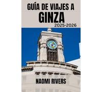 GUÍA DE VIAJES A GINZA 2025-2026: Ginza al descubierto: el compañero de viaje definitivo para viajes en solitario, aventuras familiares, tesoros ... del brillo del centro cultural y de lujo d