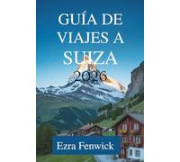 GUÍA DE VIAJES A SUIZA 2026: Explora los majestuosos Alpes y las encantadoras ciudades de Europa Central.