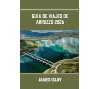 Guía de viajes de Abruzzo 2026: El corazón salvaje de Italia: Belleza costera, senderos alpinos, pueblos antiguos y rutas gastronómicas al alcance de todos.