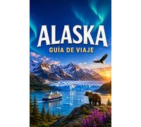 GUÍA DE VIAJES DE ALASKA 2026/2027: Guía completa para locales y explorar la belleza salvaje de Alaska con cualquier presupuesto