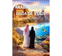 GUÍA DE VIAJES DE ARABIA SAUDITA 2026-2027: Descubra Riad, Yeda, Al-Ula y más allá con información privilegiada