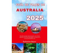 GUÍA DE VIAJES DE AUSTRALIA 2025: Descubra paisajes impresionantes, una cultura vibrante y aventuras inolvidables en la joya de la corona del hemisferio sur.