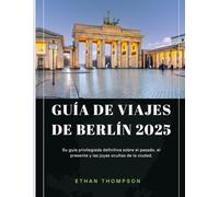 GUÍA DE VIAJES DE BERLÍN 2025: Su guía privilegiada definitiva sobre el pasado, el presente y las joyas ocultas de la ciudad.