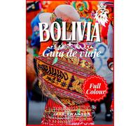Guía de Viajes de Bolivia 2025: Bolivia a Todo Color: Con Consejos Esenciales, Listas de Equipaje para la Alta Montaña y Lugares Imprescindibles ... on a budget with real-time tips and maps)