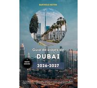 Guía de viajes de Dubái 2026 a 2027: Tu compañero completo para explorar la ciudad con confianza, desde lugares icónicos y aventuras en el desierto hasta comida local, cultura y consejos prácticos