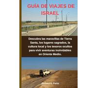 GUÍA DE VIAJES DE ISRAEL: Descubra las maravillas de Tierra Santa, los lugares sagrados, la cultura local y los tesoros ocultos para vivir aventuras inolvidables en Oriente Medio.