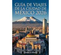 GUÍA DE VIAJES DE LA CIUDAD DE MÉXICO 2026: Descubre lo mejor de la Ciudad de México: historia, cultura, gastronomía, y experiencias inolvidables - con itinerarios especiales para la Copa Mundial 2026