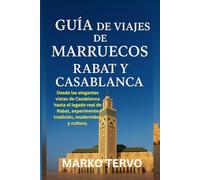 GUIA DE VIAJES DE MARRUECOS RABAT Y CASABLANCA: Desde las elegantes vistas de Casablanca hasta el legado real de Rabat experimente tradicion modernidad y cultura