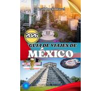 GUÍA DE VIAJES DE MÉXICO 2026: Guía de viaje a México 2026: Explora ciudades, playas, ruinas y cultura local con consejos de expertos para familias, viajeros solitarios y aventureros.