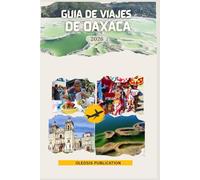 GUÍA DE VIAJES DE OAXACA 2026: “Viaje por Oaxaca: Gastronomía, arte, historia y aventuras para el viajero moderno”