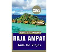 GUÍA DE VIAJES DE RAJA AMPAT 2025: El manual definitivo para ecoaventureros, buceadores y buscadores de cultura”