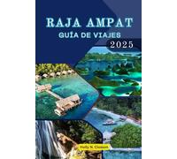 GUÍA DE VIAJES DE RAJA AMPAT 2025: Lecciones de cinco viajes por las islas y tradiciones ocultas de Indonesia