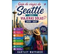 Guía de viajes de Seattle para viajeras solas 2026 - 2027: Tu guía completa para aventuras seguras en solitario, itinerarios inteligentes, viajes ... naturaleza y exploración independiente