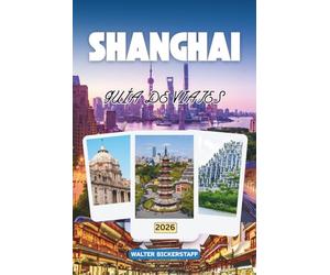 GUÍA DE VIAJES DE SHANGHÁI 2026: Horizontes de neón, callejones ocultos y senderos de empanadillas descubre China a través de su cultura, cocina, rincones secretos y la vida local