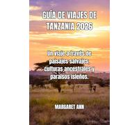 GUÍA DE VIAJES DE TANZANIA 2026: Un viaje a través de paisajes salvajes, culturas ancestrales y paraísos isleños.