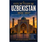 GUÍA DE VIAJES DE UZBEKISTÁN 2026-2027: Descubre las ciudades de la Ruta de la Seda de Taskent, Samarcanda, Bujara y Jiva, con antiguos bazares, ... y consejos para viajeros independientes