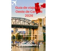 Guía de viajes del Oeste de Canadá 2026: Columbia Británica y Alberta simplificados: Banff, Lake Louise, Vancouver, Jasper, Tofino y viajes panorámicos por carretera con itinerarios detallados