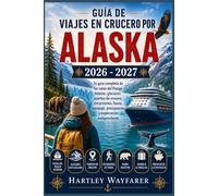 Guía de Viajes en Crucero por Alaska 2026 - 2027: Tu guía completa de las rutas del Pasaje Interior, glaciares, puertos de crucero, excursiones, ... presupuesto y exploración independiente