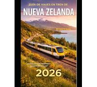 GUÍA DE VIAJES EN TREN DE NUEVA ZELANDA 2026: Una aventura ferroviaria inolvidable a través de las islas Norte y Sur. (The Train Traveler Series)