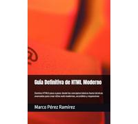 Guía Definitiva de HTML Moderno: Domina HTML5 paso a paso: desde los conceptos básicos hasta técnicas avanzadas para crear sitios web modernos, accesibles y responsivos (Desarrollo Web)