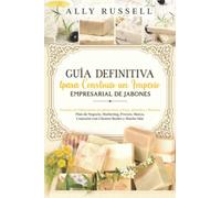 Guía Definitiva para Construir un Imperio Empresarial de Jabones: Plan de Negocio, Marketing, Precios, Marca, Conexión con Clientes Reales y Mucho Más