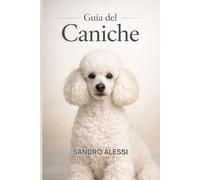 Guía del Caniche: Manual esencial para Toy, Mini y Estándar: alimentación, salud, conducta, adiestramiento y cuidados diarios