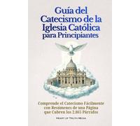 Guía del Catecismo de la Iglesia Católica para Principiantes: Comprende el Catecismo Fácilmente con Resúmenes de una Página que Cubren los 2.865 Párrafos (Catholicism for Beginners)