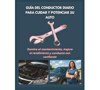 GUÍA DEL CONDUCTOR DIARIO PARA EL CUIDADO Y EMPODERAMIENTO DEL AUTOMÓVIL: Dominar el mantenimiento, mejorar el rendimiento y conducir con confianza